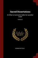 Sacred Dissertations: On What Is Commonly Called the Apostles' Creed; Volume 2