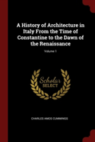 History of Architecture in Italy from the Time of Constantine to the Dawn of the Renaissance; Volume 1