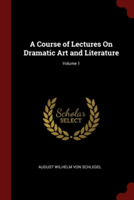 A Course of Lectures On Dramatic Art and Literature; Volume 1