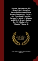 Samuel Hahnemann; His Life and Work, Based on Recently Discovered State Papers, Documents, Letters, Etc. Translated from the German by Marie L. Wheeler and W.H.R. Grundy. Edited by J.H. Clarke & F.J. Wheeler Volume 01