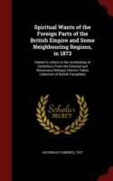 Spiritual Wants of the Foreign Parts of the British Empire and Some Neighbouring Regions, in 1873