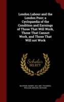 London Labour and the London Poor; A Cyclopaedia of the Condition and Earnings of Those That Will Work, Those That Cannot Work, and Those That Will Not Work