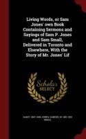Living Words, or Sam Jones' Own Book Containing Sermons and Sayings of Sam P. Jones and Sam Small, Delivered in Toronto and Elsewhere, with the Story of Mr. Jones' Lif