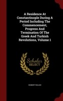 Residence at Constantinople During a Period Including the Commencement, Progress and Termination of the Greek and Turkish Revolutions, Volume 1