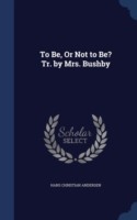 To Be, or Not to Be? Tr. by Mrs. Bushby