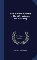 Hay Macdowall Grant ... His Life, Labours, and Teaching