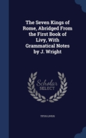 Seven Kings of Rome, Abridged from the First Book of Livy, with Grammatical Notes by J. Wright