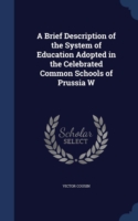 Brief Description of the System of Education Adopted in the Celebrated Common Schools of Prussia W