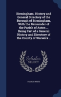 Birmingham. History and General Directory of the Borough of Birmingham, with the Remainder of the Parish of Aston ... Being Part of a General History and Directory of the County of Warwick ..