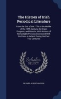 History of Irish Periodical Literature From the End of the 17th to the Middle of the 19th Century; Its Origin, Progress, and Results; With Notices of Remarkable Persons Connected with the Press in Ireland During the Past Two Centuries