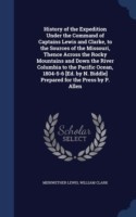 History of the Expedition Under the Command of Captains Lewis and Clarke, to the Sources of the Missouri, Thence Across the Rocky Mountains and Down the River Columbia to the Pacific Ocean, 1804-5-6 [Ed. by N. Biddle] Prepared for the Press by P. Allen