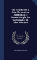 Homilies of S. John Chrysostom, Archbishop of Constantinople, on the Gospel of St. John, Volume 1