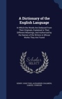 Dictionary of the English Language In Which the Words Are Deduced from Their Originals, Explained in Their Different Meanings, and Authorized by the Names of the Writers in Whose Works They Are Found