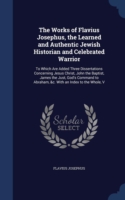 Works of Flavius Josephus, the Learned and Authentic Jewish Historian and Celebrated Warrior