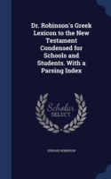 Dr. Robinson's Greek Lexicon to the New Testament Condensed for Schools and Students. with a Parsing Index