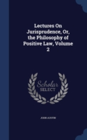 Lectures on Jurisprudence, Or, the Philosophy of Positive Law; Volume 2