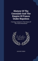 History of the Consulate and the Empire of France Under Napoleon