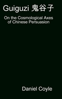 Guiguzi E-- Edegree*a- : On the Cosmological Axes of Chinese Persuasion [Hardcover Dissertation Reprint]