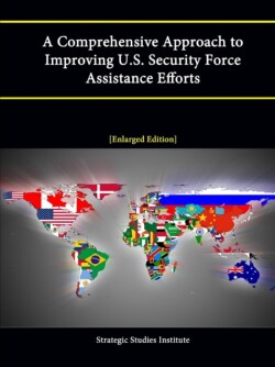 Comprehensive Approach to Improving U.S. Security Force Assistance Efforts [Enlarged Edition]