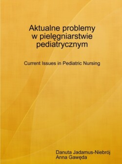 Aktualne Problemy w Pielegniarstwie Pediatrycznym Current Issues in Pediatric Nursing