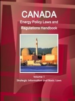 Canada Energy Policy Laws and Regulations Handbook Volume 1 Strategic Information and Basic Laws