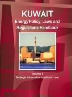 Kuwait Energy Policy, Laws and Regulations Handbook Volume 1 Strategic Information and Basic Laws