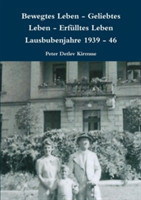 Bewegtes Leben - Geliebtes Leben - Erfulltes Leben Lausbubenjahre 1939 - 46