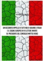 Accorato Appello A Tutti Noi A Salvare L'Italia E Il Sogno Europeo in 19 Lettere Inviate Al Presidende Del Consiglio Matteo Renzi