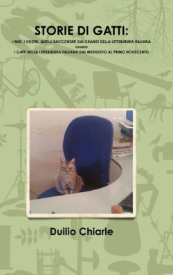 STORIE DI GATTI: I MIEI, I VOSTRI, QUELLI RACCONTATI DAI GRANDI DELLA LETTERATURA ITALIANA  ovvero  I GATTI NELLA LETTERATURA ITALIANA DAL MEDIOEVO AL PRIMO NOVECENTO