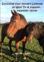 Enriching Your Horse's Lifestyle - 20 Ways to A Happier, Healthier Horse