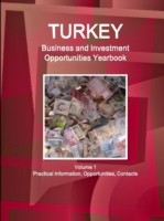 Turkey Business and Investment Opportunities Yearbook Volume 1 Practical Information, Opportunities, Contacts