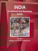 India Investment and Business Guide Volume 1 Strategic and Practical Information