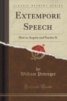 Extempore Speech How to Acquire and Practice It (Classic Reprint)