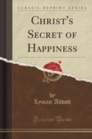 Christ's Secret of Happiness (Classic Reprint)