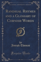 Randigal Rhymes and a Glossary of Cornish Words (Classic Reprint)