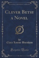 Clever Betsy a Novel (Classic Reprint)