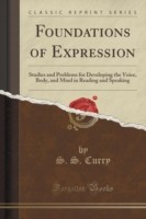 Foundations of Expression Studies and Problems for Developing the Voice, Body, and Mind in Reading and Speaking (Classic Reprint)