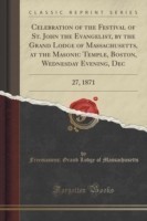 Celebration of the Festival of St. John the Evangelist, by the Grand Lodge of Massachusetts, at the Masonic Temple, Boston, Wednesday Evening, Dec