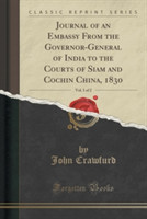 Journal of an Embassy from the Governor-General of India to the Courts of Siam and Cochin China, 1830, Vol. 1 of 2 (Classic Reprint)
