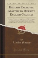 English Exercises, Adapted to Murray's English Grammar Consisting of Exercises in Parsing Instances of False Orthography; Violations of the Rules of Syntax; Defects in Punctuation; Violation of the Rules Respecting Perspicuous and Accurate Writing; Desig