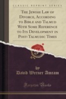 Jewish Law of Divorce, According to Bible and Talmud with Some Reference to Its Development in Post-Talmudic Times (Classic Reprint)