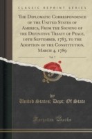Diplomatic Correspondence of the United States of America, from the Signing of the Definitive Treaty of Peace, 10th September, 1783, to the Adoption of the Constitution, March 4, 1789, Vol. 7 (Classic Reprint)