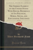 German Element in the United States with Special Reference to Its Political, Moral, Social, and Educational Influence, Vol. 2 of 2 (Classic Reprint)