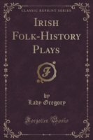 Irish Folk-History Plays (Classic Reprint)