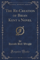 Re-Creation of Brian Kent a Novel (Classic Reprint)