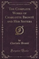 Complete Works of Charlotte Bronte and Her Sisters (Classic Reprint)
