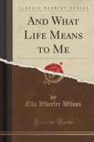 And What Life Means to Me (Classic Reprint)