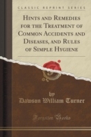 Hints and Remedies for the Treatment of Common Accidents and Diseases, and Rules of Simple Hygiene (Classic Reprint)