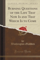 Burning Questions of the Life That Now Is and That Which Is to Come (Classic Reprint)