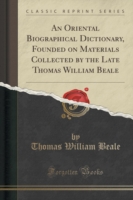 Oriental Biographical Dictionary, Founded on Materials Collected by the Late Thomas William Beale (Classic Reprint)